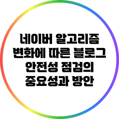 네이버 알고리즘 변화에 따른 블로그 안전성 점검의 중요성과 방안