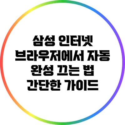 삼성 인터넷 브라우저에서 자동 완성 끄는 법: 간단한 가이드