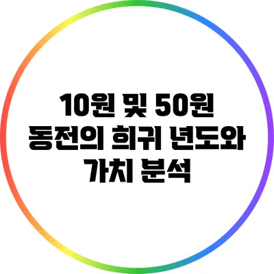 10원 및 50원 동전의 희귀 년도와 가치 분석