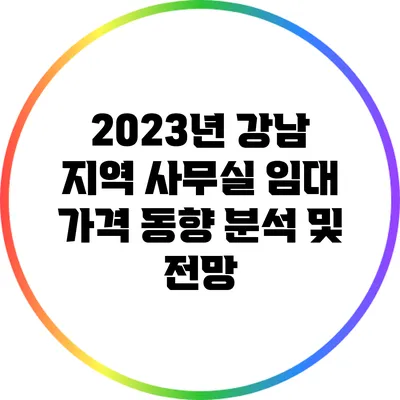2023년 강남 지역 사무실 임대 가격 동향 분석 및 전망