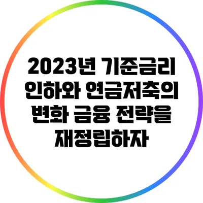 2023년 기준금리 인하와 연금저축의 변화: 금융 전략을 재정립하자
