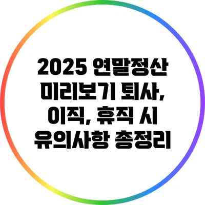 2025 연말정산 미리보기: 퇴사, 이직, 휴직 시 유의사항 총정리