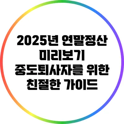 2025년 연말정산 미리보기: 중도퇴사자를 위한 친절한 가이드