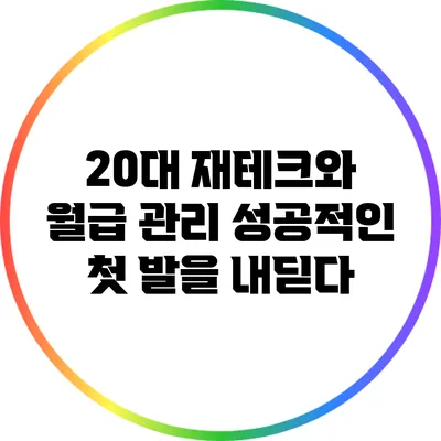 20대 재테크와 월급 관리: 성공적인 첫 발을 내딛다