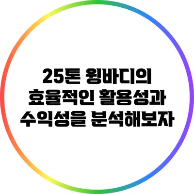 25톤 윙바디의 효율적인 활용성과 수익성을 분석해보자