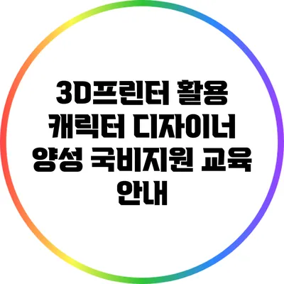 3D프린터 활용 캐릭터 디자이너 양성: 국비지원 교육 안내