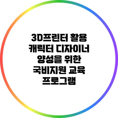 3D프린터 활용 캐릭터 디자이너 양성을 위한 국비지원 교육 프로그램