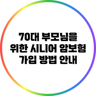70대 부모님을 위한 시니어 암보험 가입 방법 안내