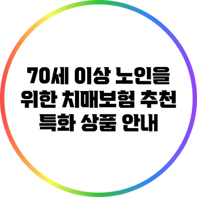 70세 이상 노인을 위한 치매보험 추천: 특화 상품 안내