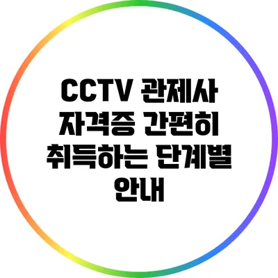 CCTV 관제사 자격증 간편히 취득하는 단계별 안내