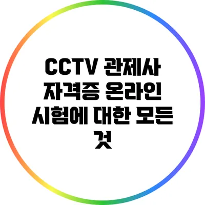 CCTV 관제사 자격증 온라인 시험에 대한 모든 것