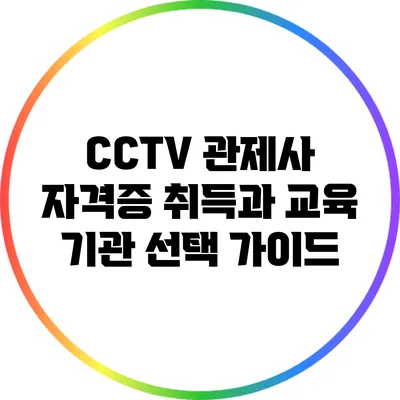 CCTV 관제사 자격증 취득과 교육 기관 선택 가이드