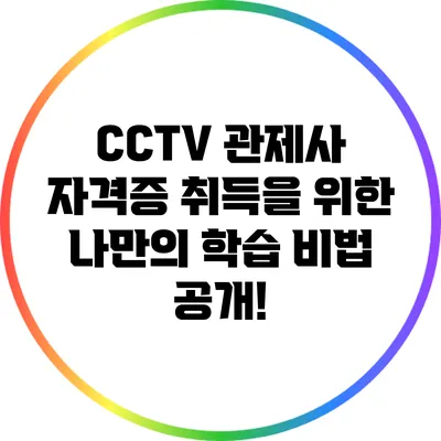 CCTV 관제사 자격증 취득을 위한 나만의 학습 비법 공개!