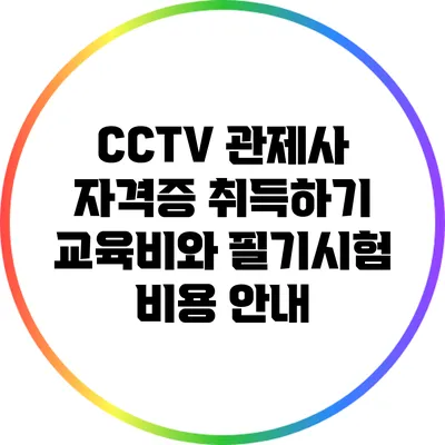 CCTV 관제사 자격증 취득하기: 교육비와 필기시험 비용 안내