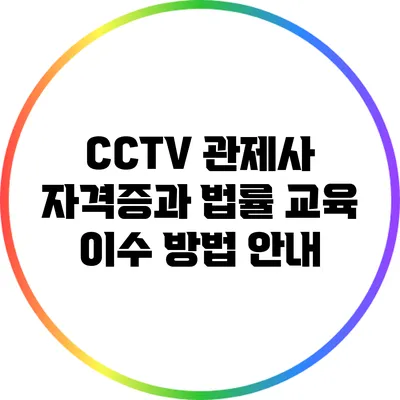 CCTV 관제사 자격증과 법률 교육 이수 방법 안내