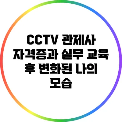 CCTV 관제사 자격증과 실무 교육 후 변화된 나의 모습