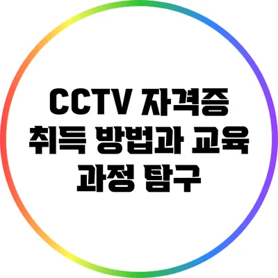 CCTV 자격증 취득 방법과 교육 과정 탐구