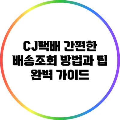 CJ택배 간편한 배송조회 방법과 팁 완벽 가이드