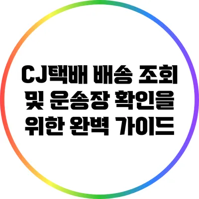 CJ택배 배송 조회 및 운송장 확인을 위한 완벽 가이드