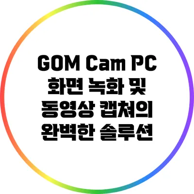 GOM Cam: PC 화면 녹화 및 동영상 캡쳐의 완벽한 솔루션