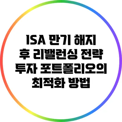 ISA 만기 해지 후 리밸런싱 전략: 투자 포트폴리오의 최적화 방법