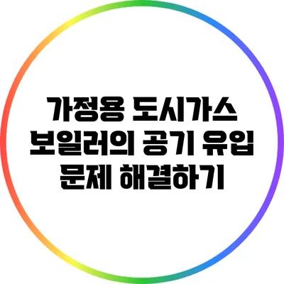 가정용 도시가스 보일러의 공기 유입 문제 해결하기