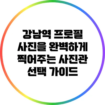 강남역 프로필 사진을 완벽하게 찍어주는 사진관 선택 가이드