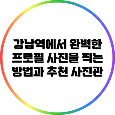 강남역에서 완벽한 프로필 사진을 찍는 방법과 추천 사진관