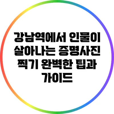 강남역에서 인물이 살아나는 증명사진 찍기: 완벽한 팁과 가이드