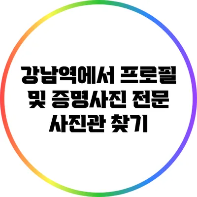 강남역에서 프로필 및 증명사진 전문 사진관 찾기