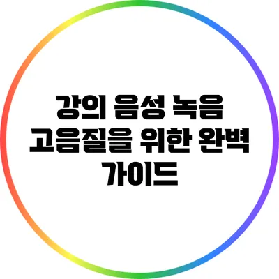 강의 음성 녹음: 고음질을 위한 완벽 가이드