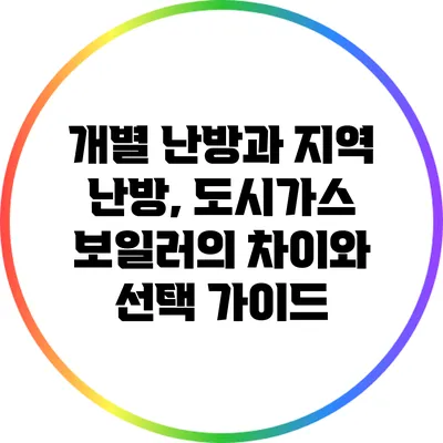 개별 난방과 지역 난방, 도시가스 보일러의 차이와 선택 가이드