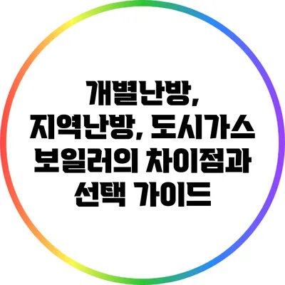 개별난방, 지역난방, 도시가스 보일러의 차이점과 선택 가이드