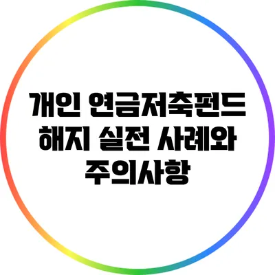 개인 연금저축펀드 해지 실전 사례와 주의사항
