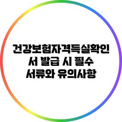 건강보험자격득실확인서 발급 시 필수 서류와 유의사항