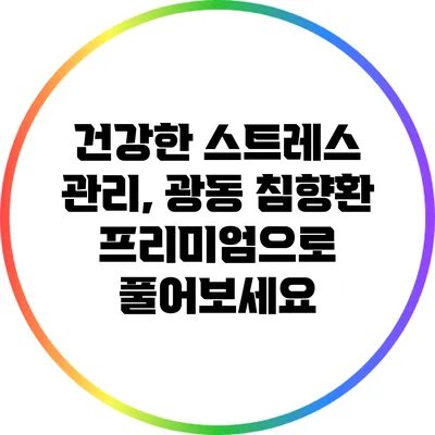 건강한 스트레스 관리, 광동 침향환 프리미엄으로 풀어보세요