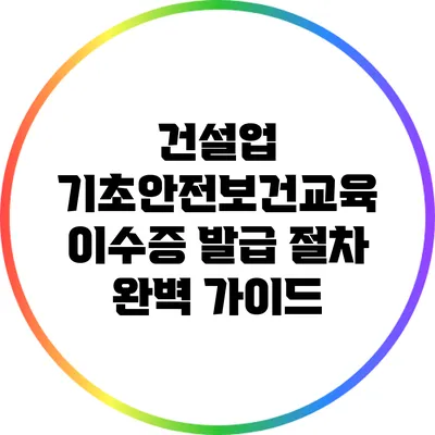 건설업 기초안전보건교육 이수증 발급 절차 완벽 가이드