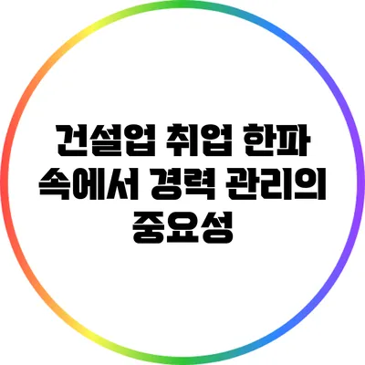 건설업 취업 한파 속에서 경력 관리의 중요성