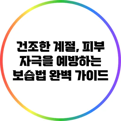 건조한 계절, 피부 자극을 예방하는 보습법 완벽 가이드