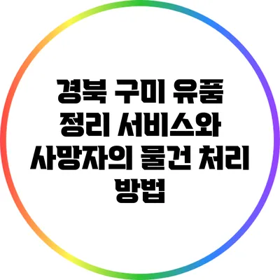 경북 구미 유품 정리 서비스와 사망자의 물건 처리 방법