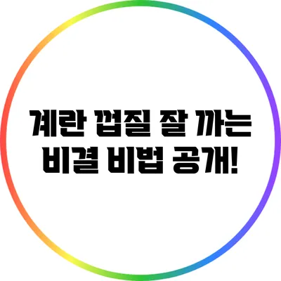 계란 껍질 잘 까는 비결: 비법 공개!