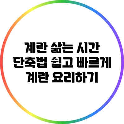 계란 삶는 시간 단축법: 쉽고 빠르게 계란 요리하기