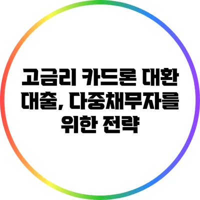 고금리 카드론 대환 대출, 다중채무자를 위한 전략