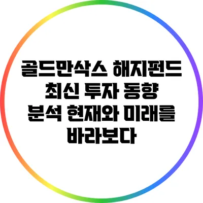 골드만삭스 해지펀드 최신 투자 동향 분석: 현재와 미래를 바라보다
