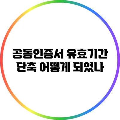 공동인증서 유효기간 단축: 어떻게 되었나?