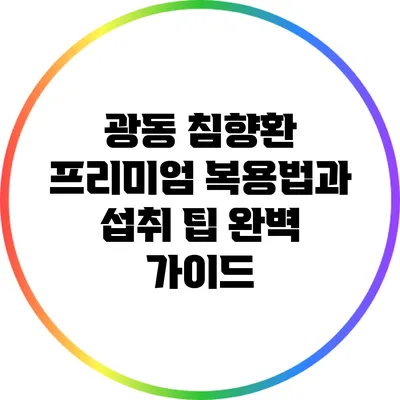 광동 침향환 프리미엄 복용법과 섭취 팁 완벽 가이드