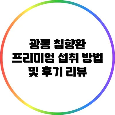 광동 침향환 프리미엄 섭취 방법 및 후기 리뷰