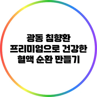 광동 침향환 프리미엄으로 건강한 혈액 순환 만들기