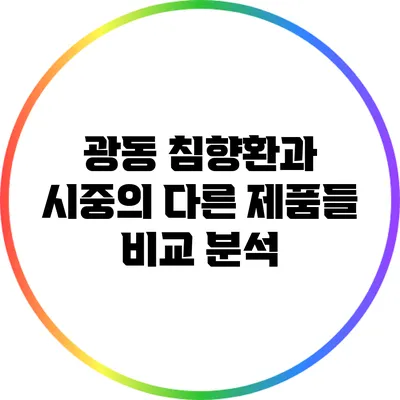 광동 침향환과 시중의 다른 제품들 비교 분석