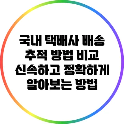 국내 택배사 배송 추적 방법 비교: 신속하고 정확하게 알아보는 방법